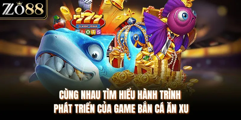 Cùng nhau tìm hiểu hành trình phát triển của game bắn cá ăn xu