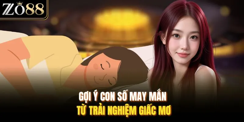 Gợi ý con số may mắn từ trải nghiệm giấc mơ