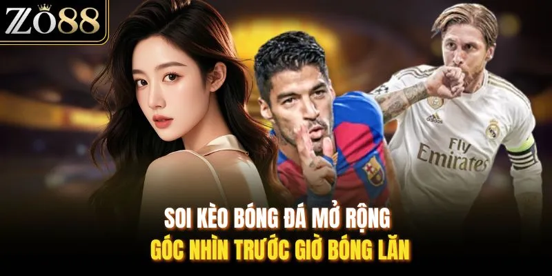 Soi kèo bóng đá mở rộng góc nhìn trước giờ bóng lăn