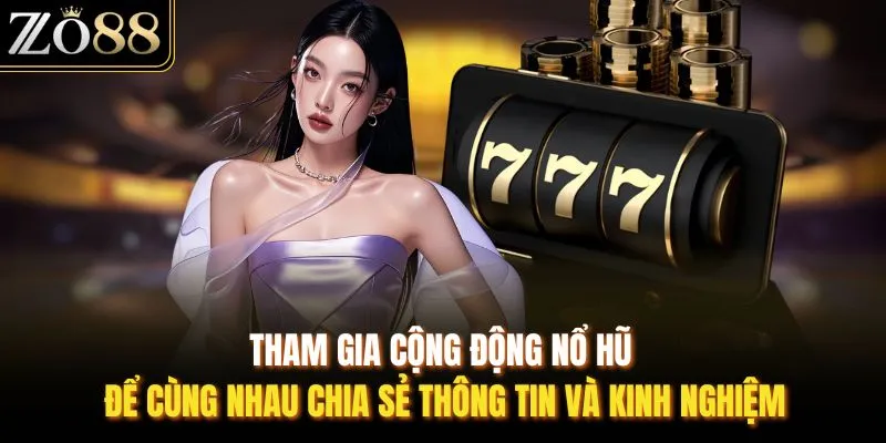 Tham gia cộng động nổ hũ để cùng nhau chia sẻ thông tin và kinh nghiệm